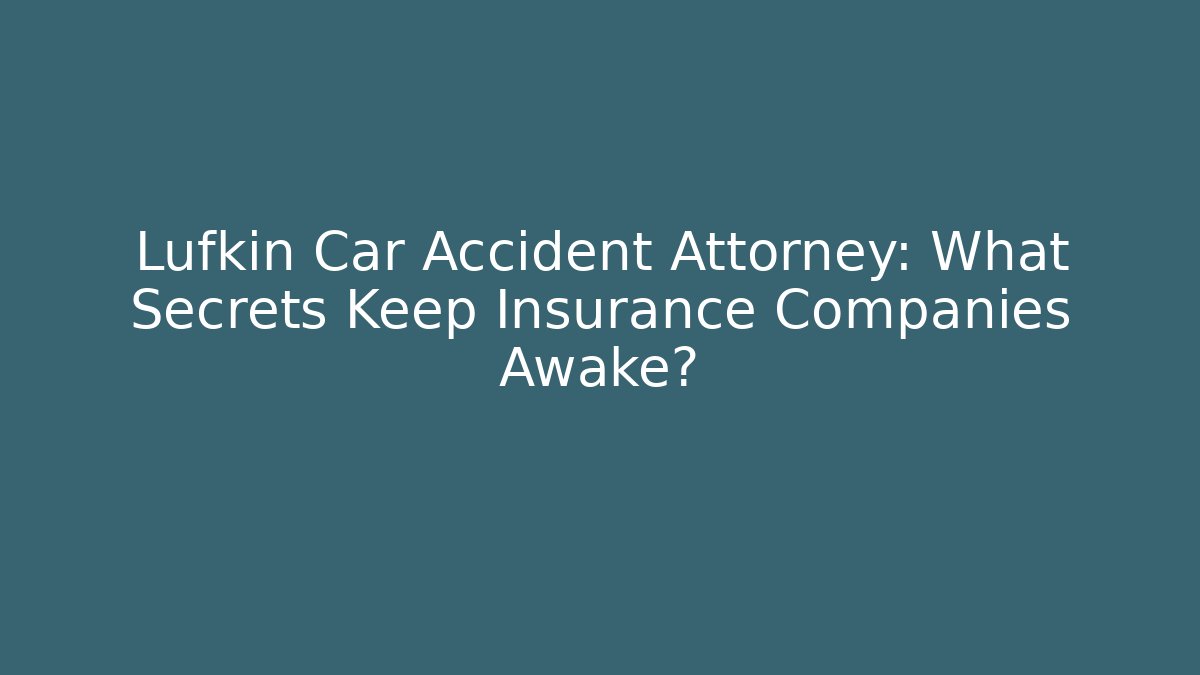 Lufkin Car Accident Attorney: What Secrets Keep Insurance Companies Awake?