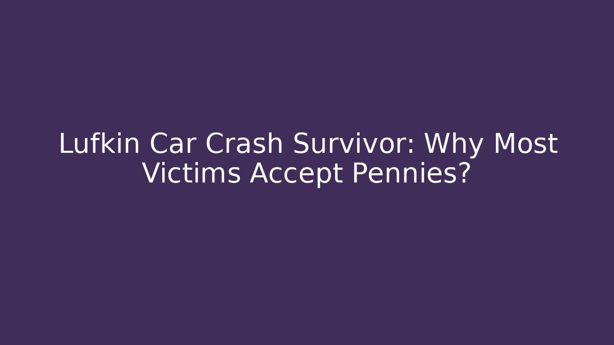 Lufkin Car Crash Survivor: Why Most Victims Accept Pennies?