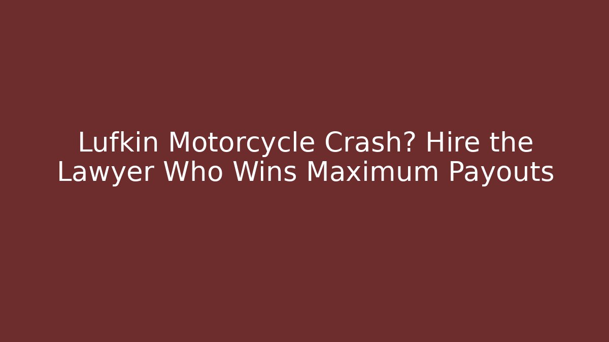 Lufkin Motorcycle Crash? Hire the Lawyer Who Wins Maximum Payouts