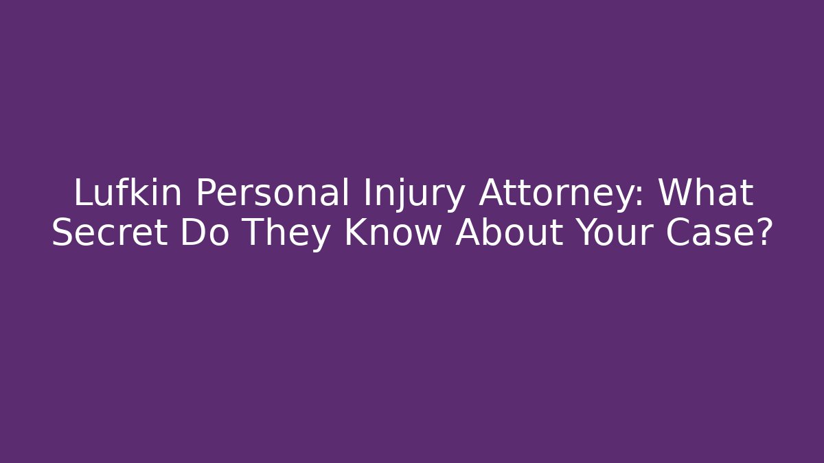 Lufkin Personal Injury Attorney: What Secret Do They Know About Your Case?