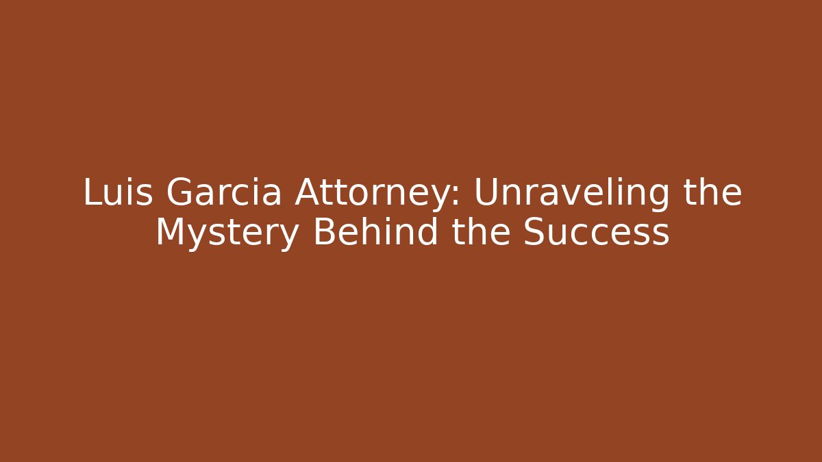 Luis Garcia Attorney: Unraveling the Mystery Behind the Success