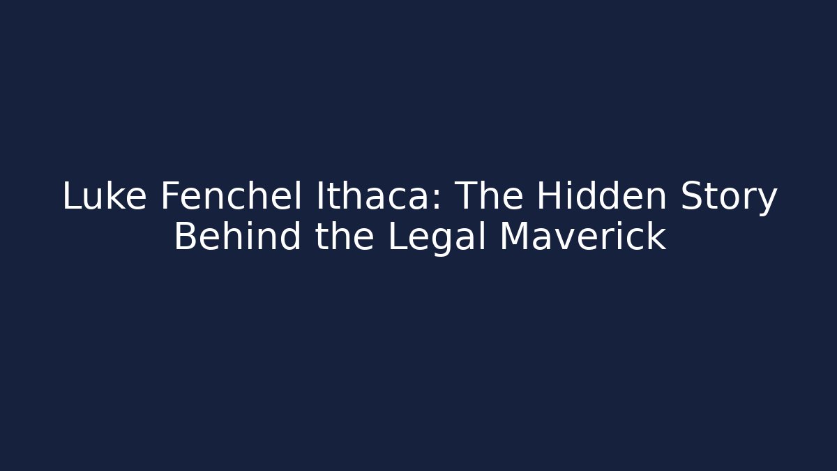 Luke Fenchel Ithaca: The Hidden Story Behind the Legal Maverick
