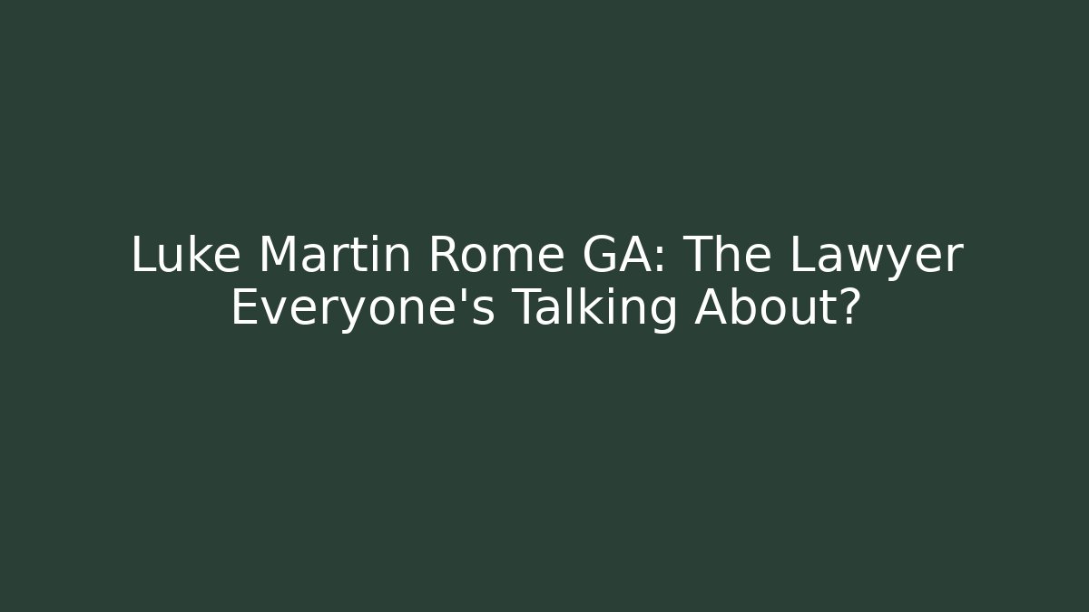 Luke Martin Rome GA: The Lawyer Everyone’s Talking About?