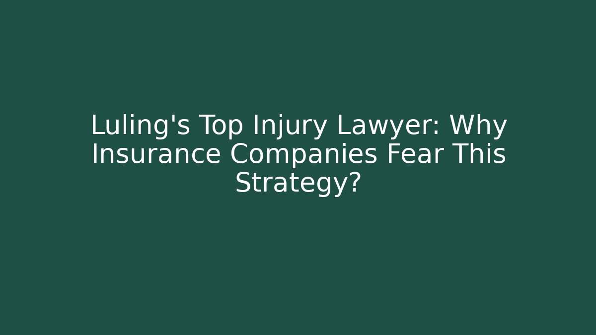 Luling’s Top Injury Lawyer: Why Insurance Companies Fear This Strategy?