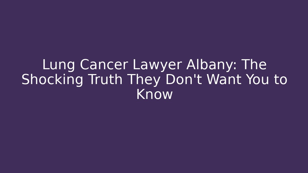 Lung Cancer Lawyer Albany: The Shocking Truth They Don't Want You to Know
