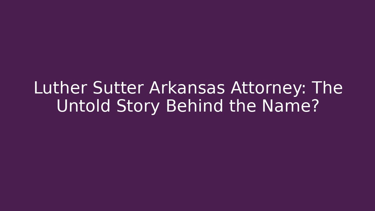 Luther Sutter Arkansas Attorney: The Untold Story Behind the Name?