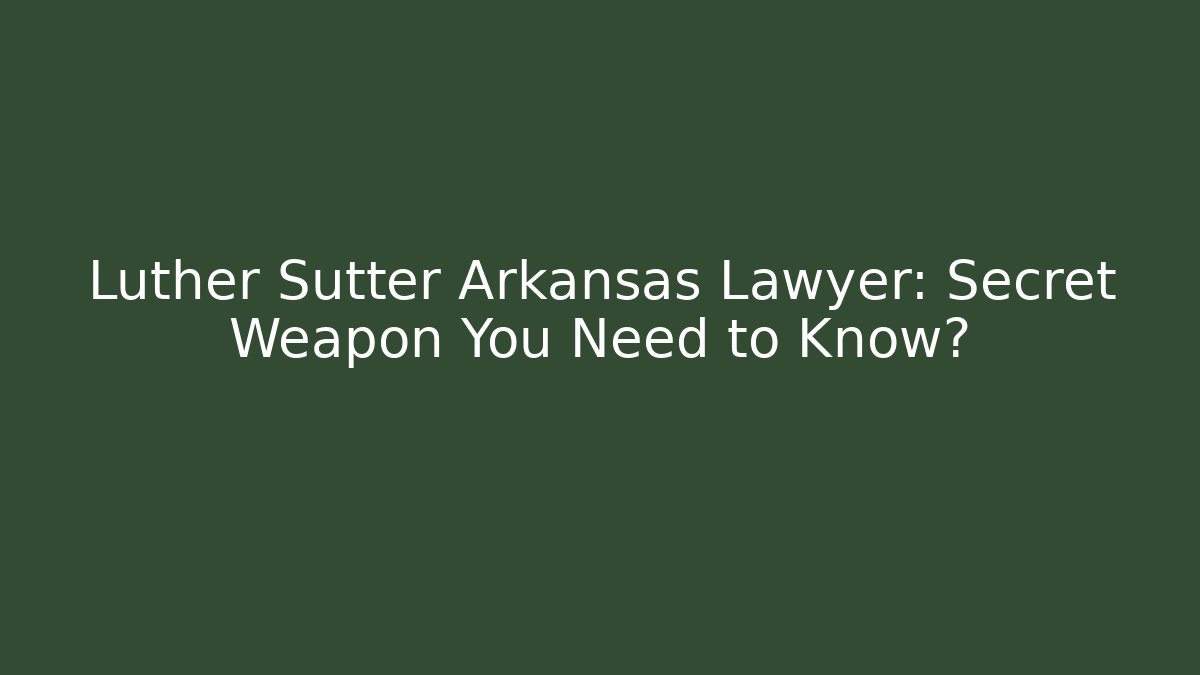 Luther Sutter Arkansas Lawyer: Secret Weapon You Need to Know?
