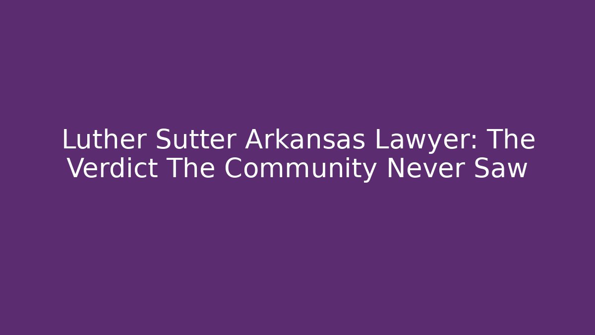 Luther Sutter Arkansas Lawyer: The Verdict The Community Never Saw