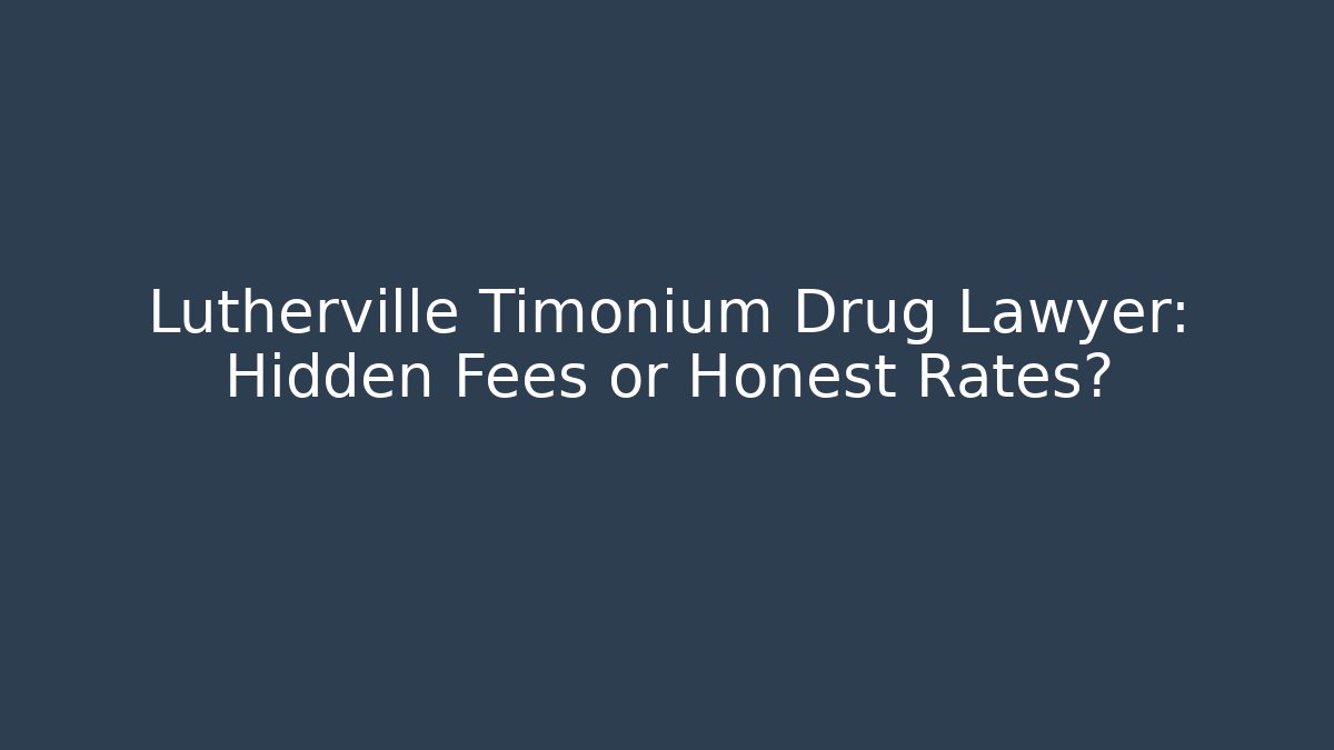 Lutherville Timonium Drug Lawyer: Hidden Fees or Honest Rates?