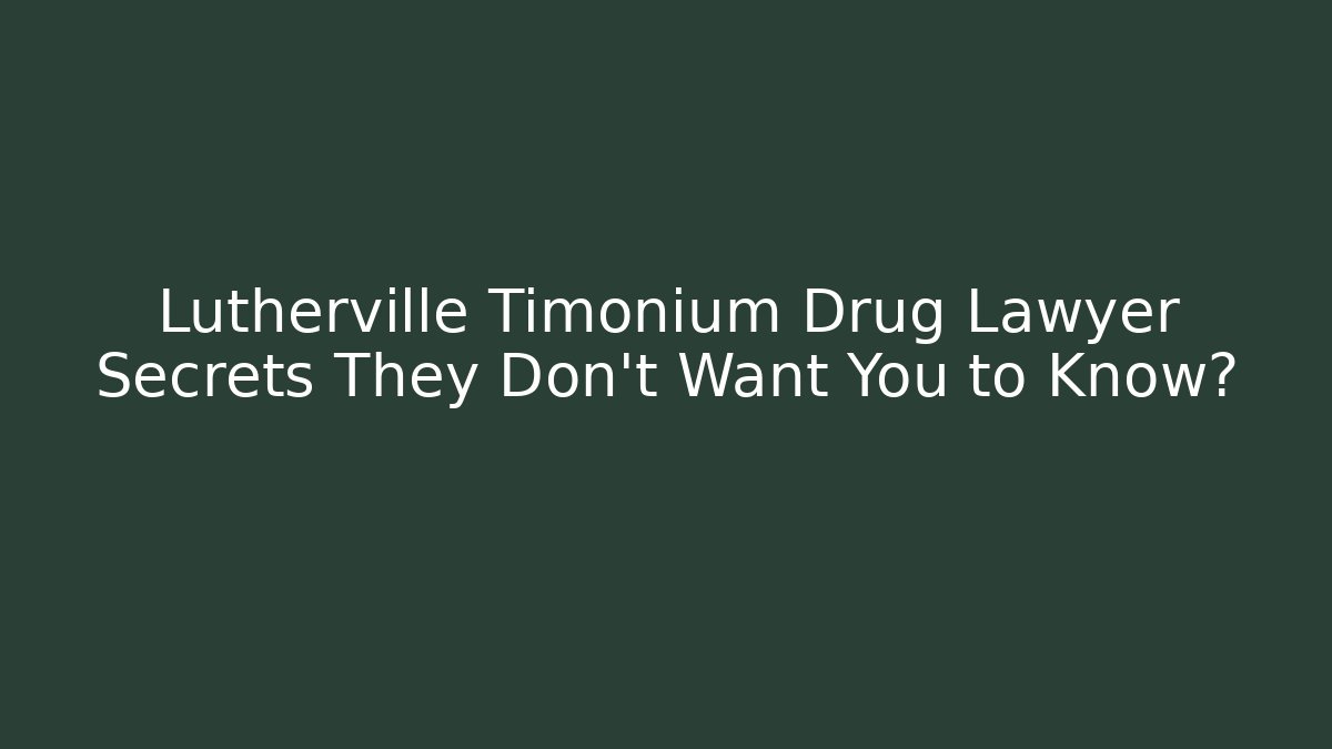 Lutherville Timonium Drug Lawyer Secrets They Don’t Want You to Know?