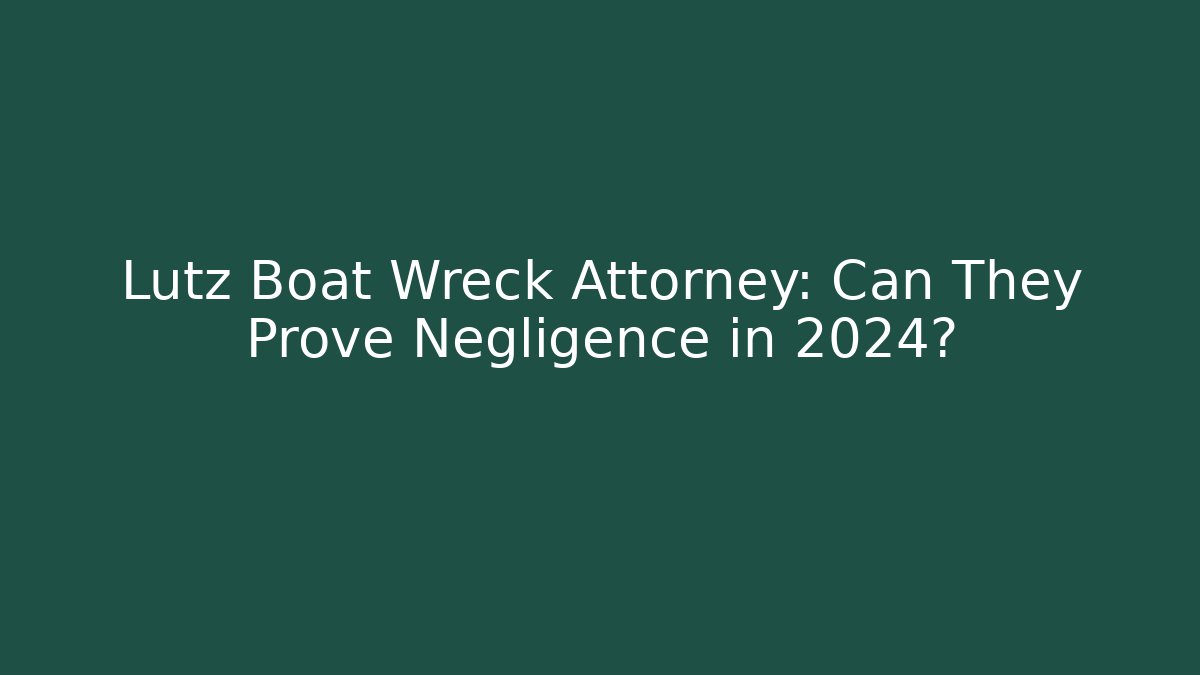 Lutz Boat Wreck Attorney: Can They Prove Negligence in 2024?