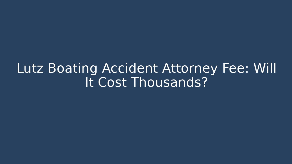 Lutz Boating Accident Attorney Fee: Will It Cost Thousands? - WealthxGroup