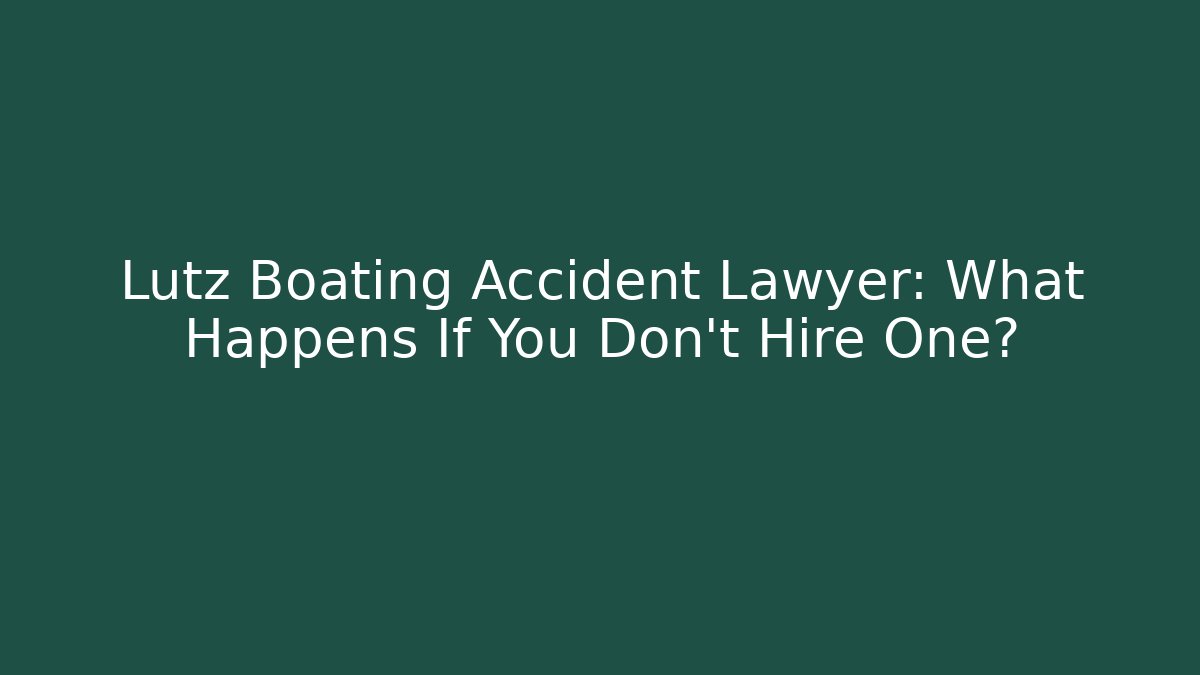 Lutz Boating Accident Lawyer: What Happens If You Don't Hire One?