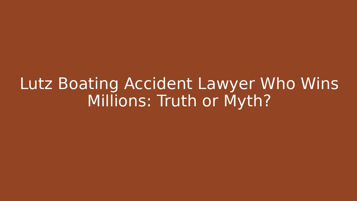Lutz Boating Accident Lawyer Who Wins Millions: Truth or Myth?