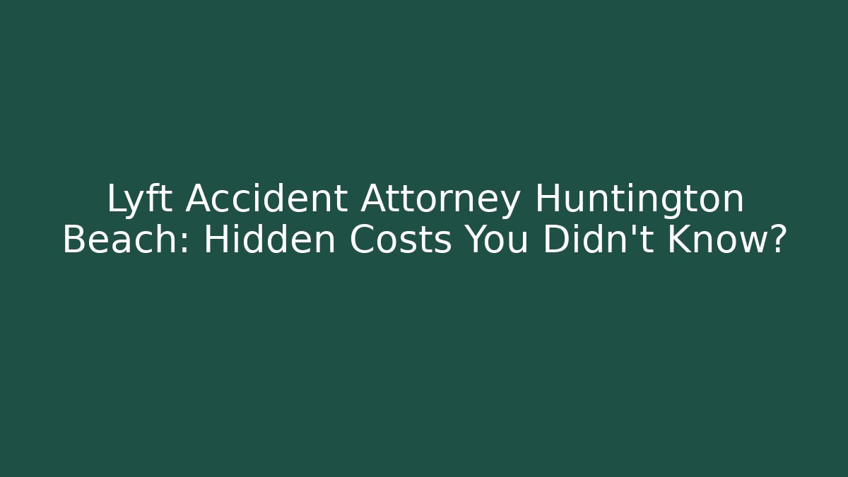 Lyft Accident Attorney Huntington Beach: Hidden Costs You Didn't Know?