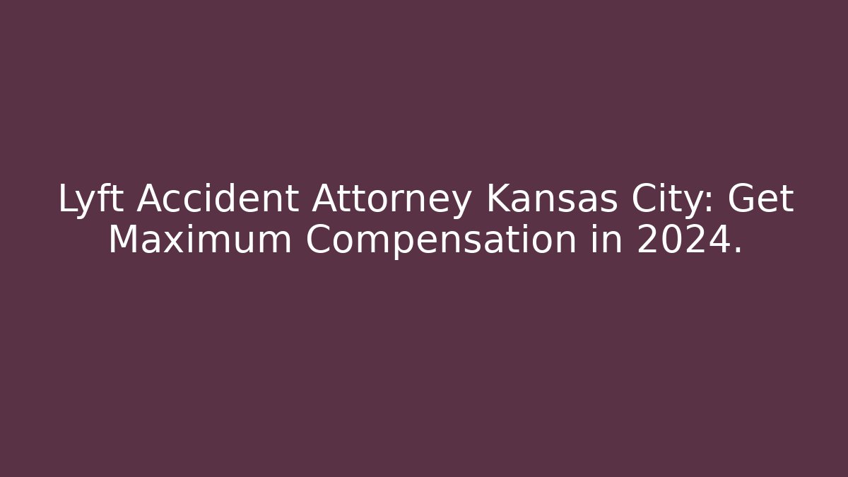 Lyft Accident Attorney Kansas City: Get Maximum Compensation in 2024. - WealthxGroup