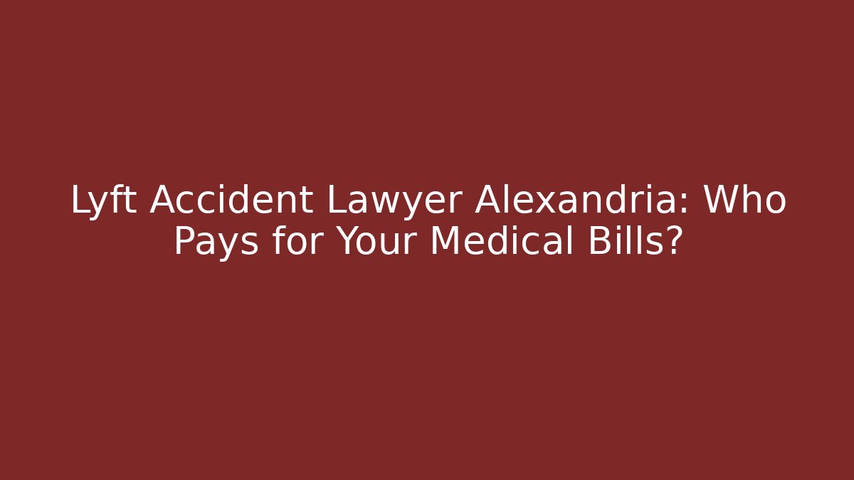Lyft Accident Lawyer Alexandria: Who Pays for Your Medical Bills?