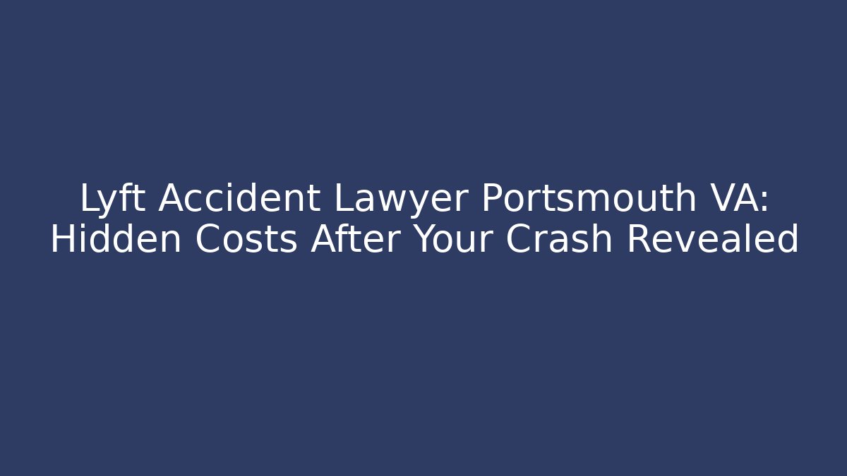 Lyft Accident Lawyer Portsmouth VA: Hidden Costs After Your Crash Revealed - WealthxGroup