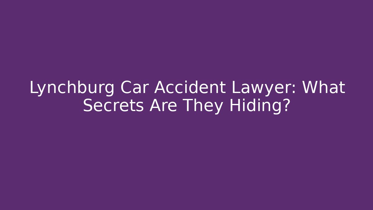 Lynchburg Car Accident Lawyer: What Secrets Are They Hiding? - WealthxGroup