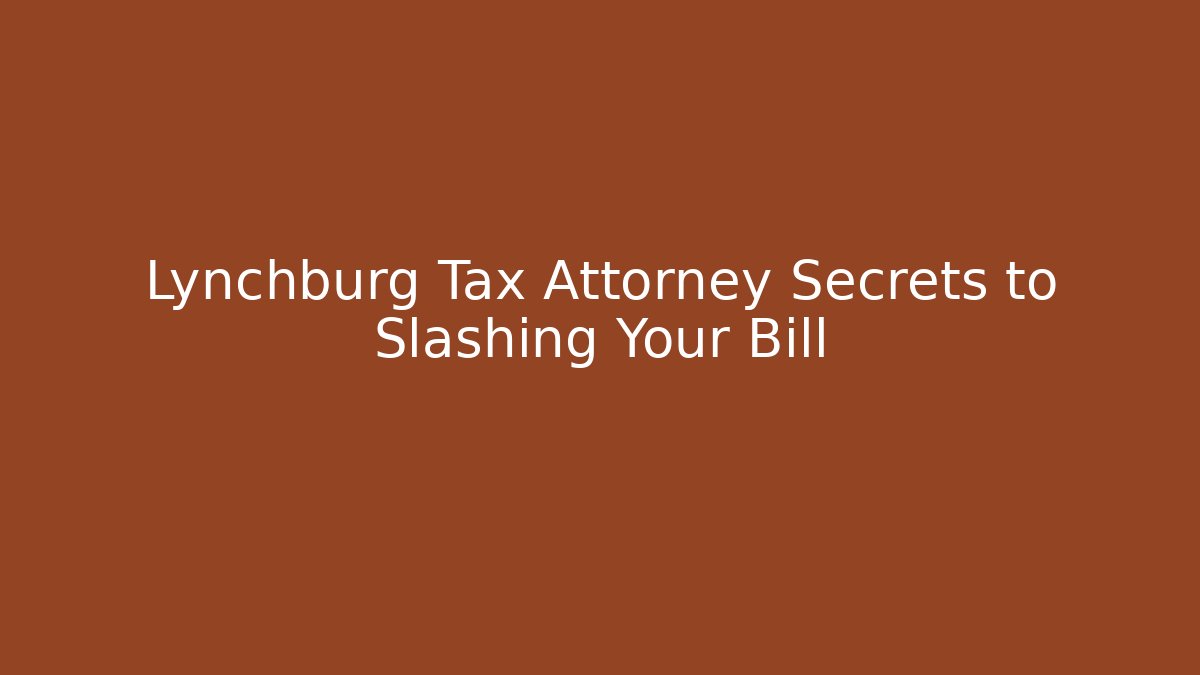 Lynchburg Tax Attorney Secrets to Slashing Your Bill
