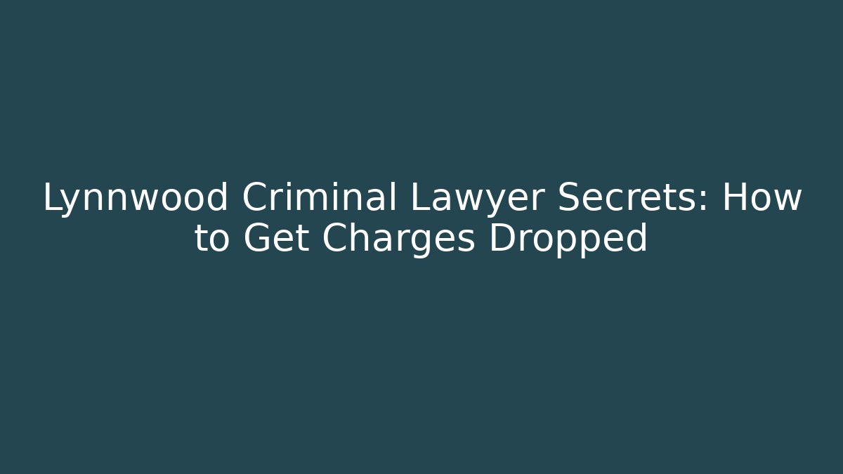Lynnwood Criminal Lawyer Secrets: How to Get Charges Dropped