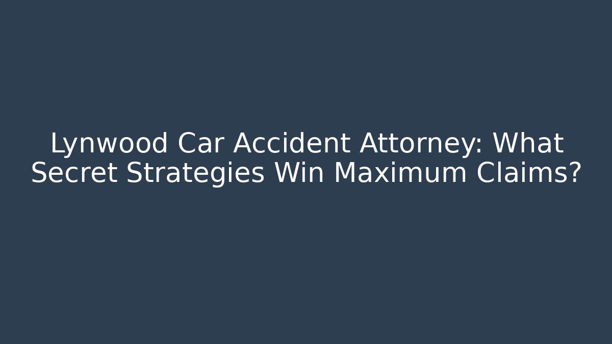 Lynwood Car Accident Attorney: What Secret Strategies Win Maximum Claims?