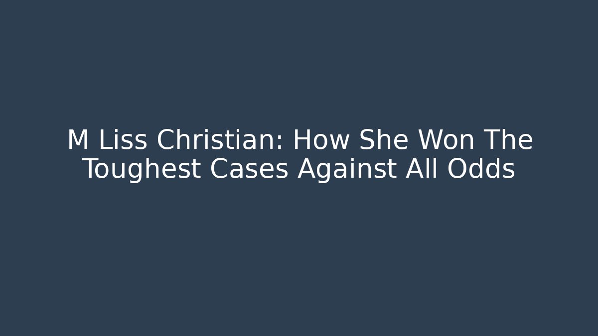 M Liss Christian: How She Won The Toughest Cases Against All Odds