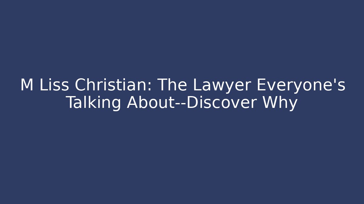 M Liss Christian: The Lawyer Everyone’s Talking About—Discover Why