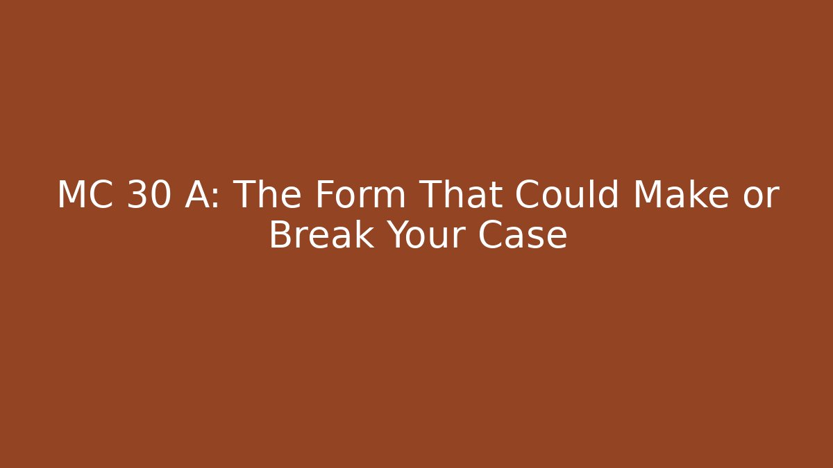 MC 30 A: The Form That Could Make or Break Your Case - WealthxGroup