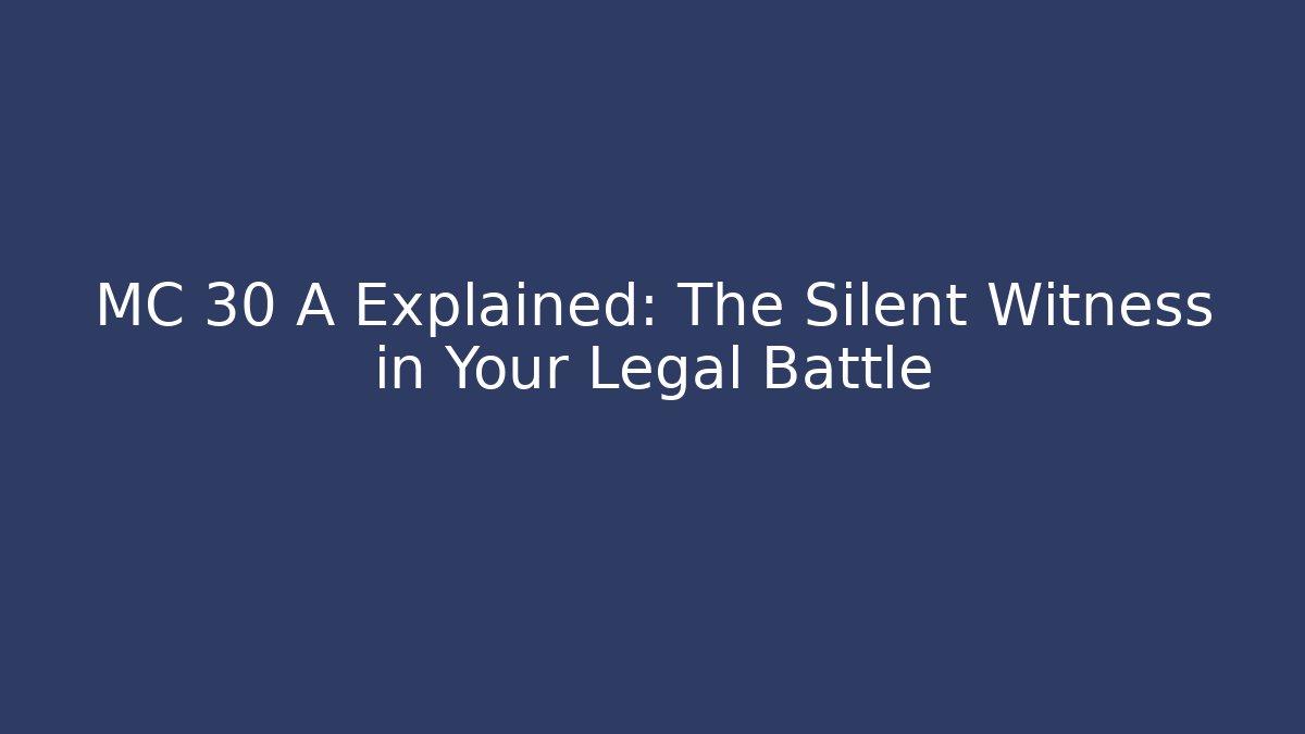 MC 30 A Explained: The Silent Witness in Your Legal Battle