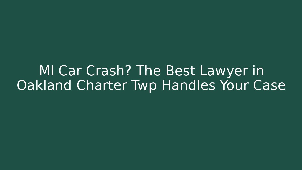 MI Car Crash? The Best Lawyer in Oakland Charter Twp Handles Your Case