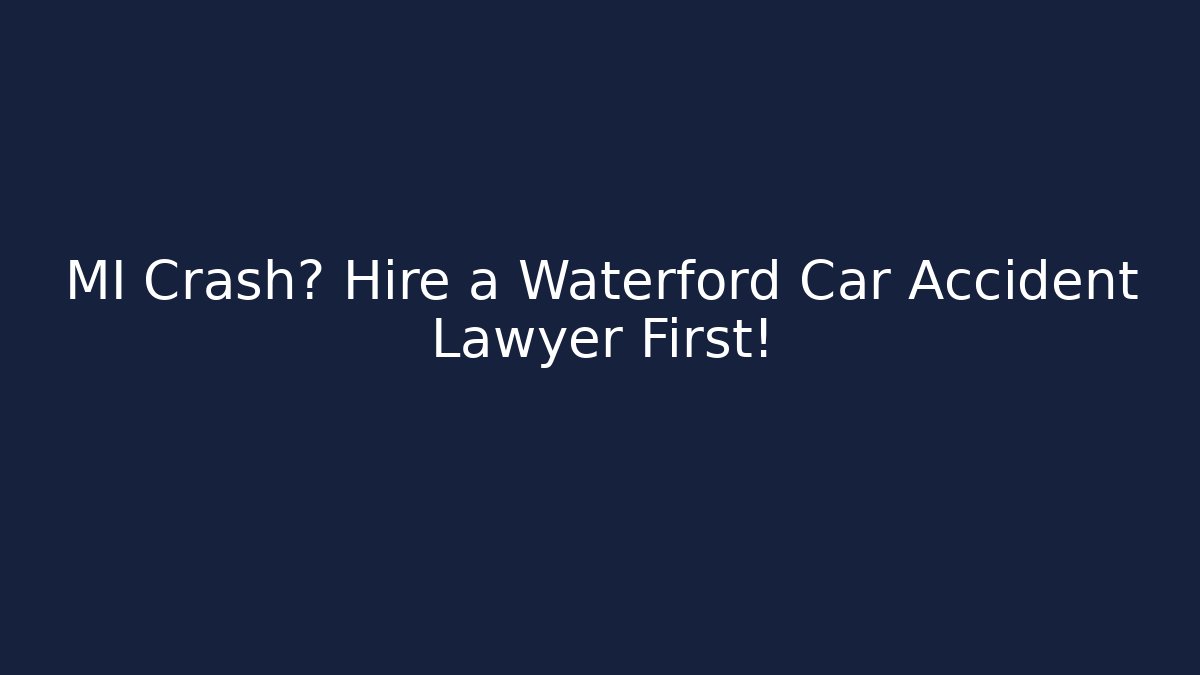 MI Crash? Hire a Waterford Car Accident Lawyer First!