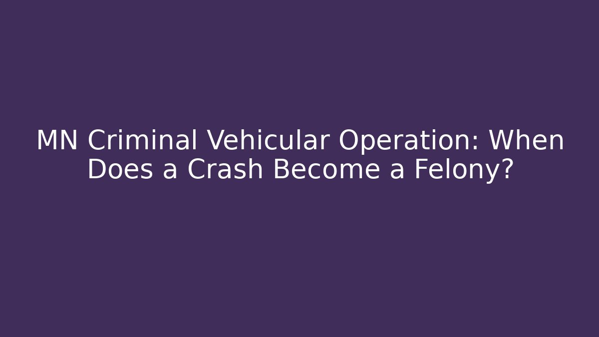 MN Criminal Vehicular Operation: When Does a Crash Become a Felony? - WealthxGroup