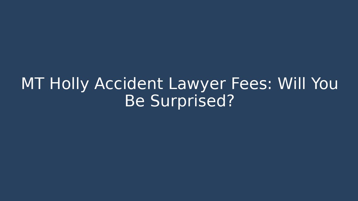 MT Holly Accident Lawyer Fees: Will You Be Surprised?