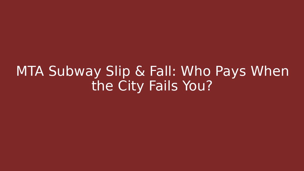 MTA Subway Slip & Fall: Who Pays When the City Fails You?