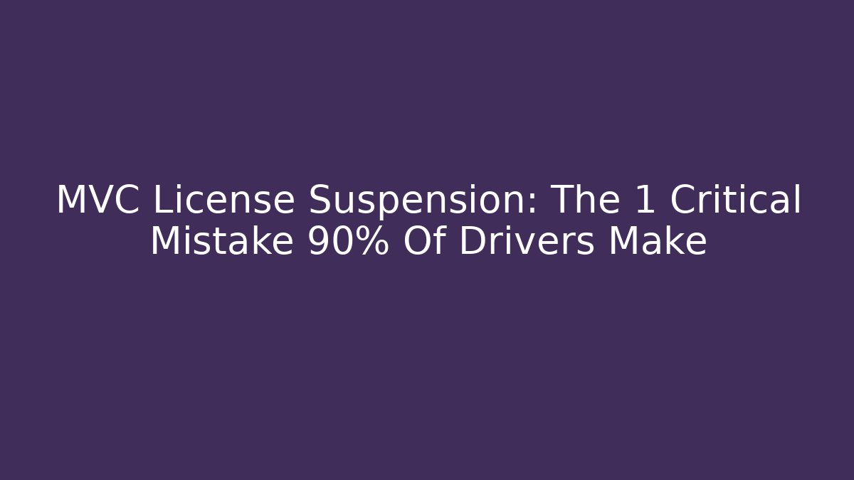 MVC License Suspension: The 1 Critical Mistake 90% Of Drivers Make