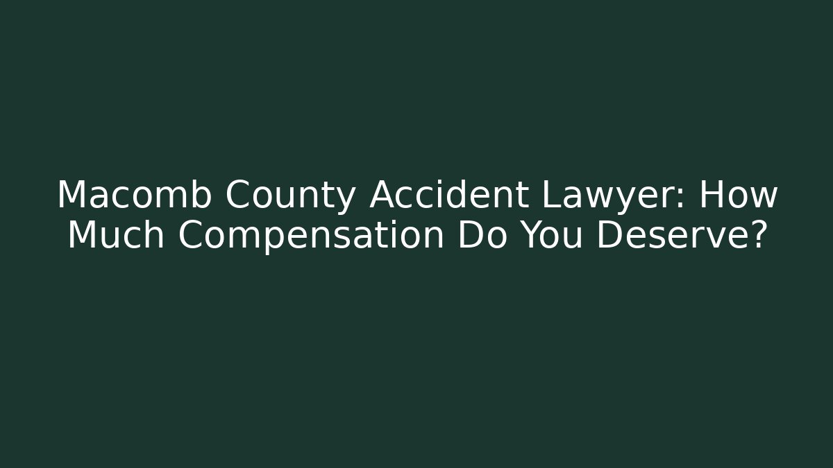 Macomb County Accident Lawyer: How Much Compensation Do You Deserve? - WealthxGroup