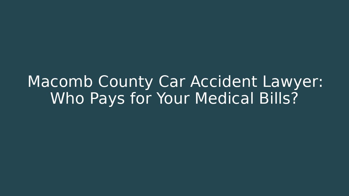 Macomb County Car Accident Lawyer: Who Pays for Your Medical Bills?