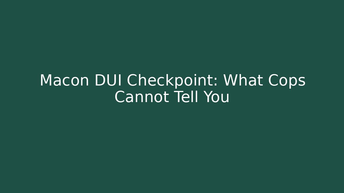 Macon DUI Checkpoint: What Cops Cannot Tell You