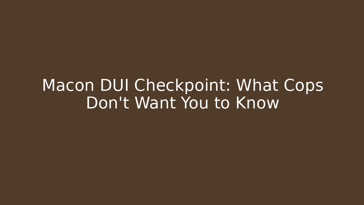 Macon DUI Checkpoint: What Cops Don’t Want You to Know