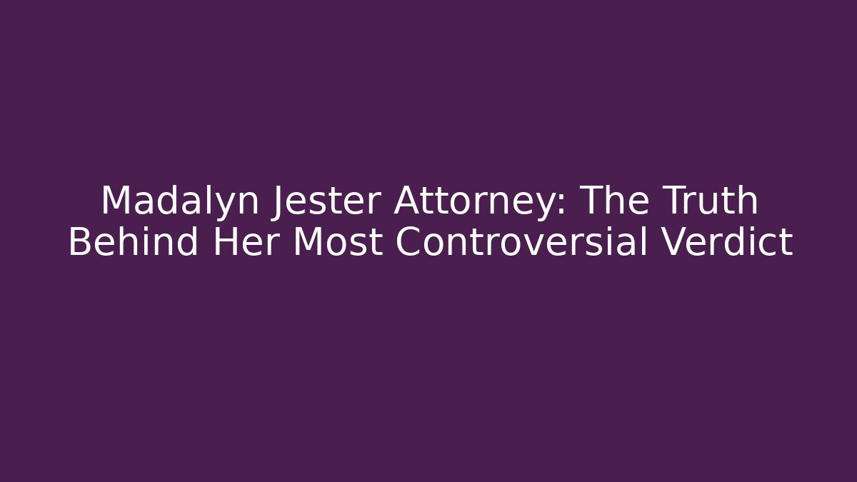 Madalyn Jester Attorney: The Truth Behind Her Most Controversial Verdict