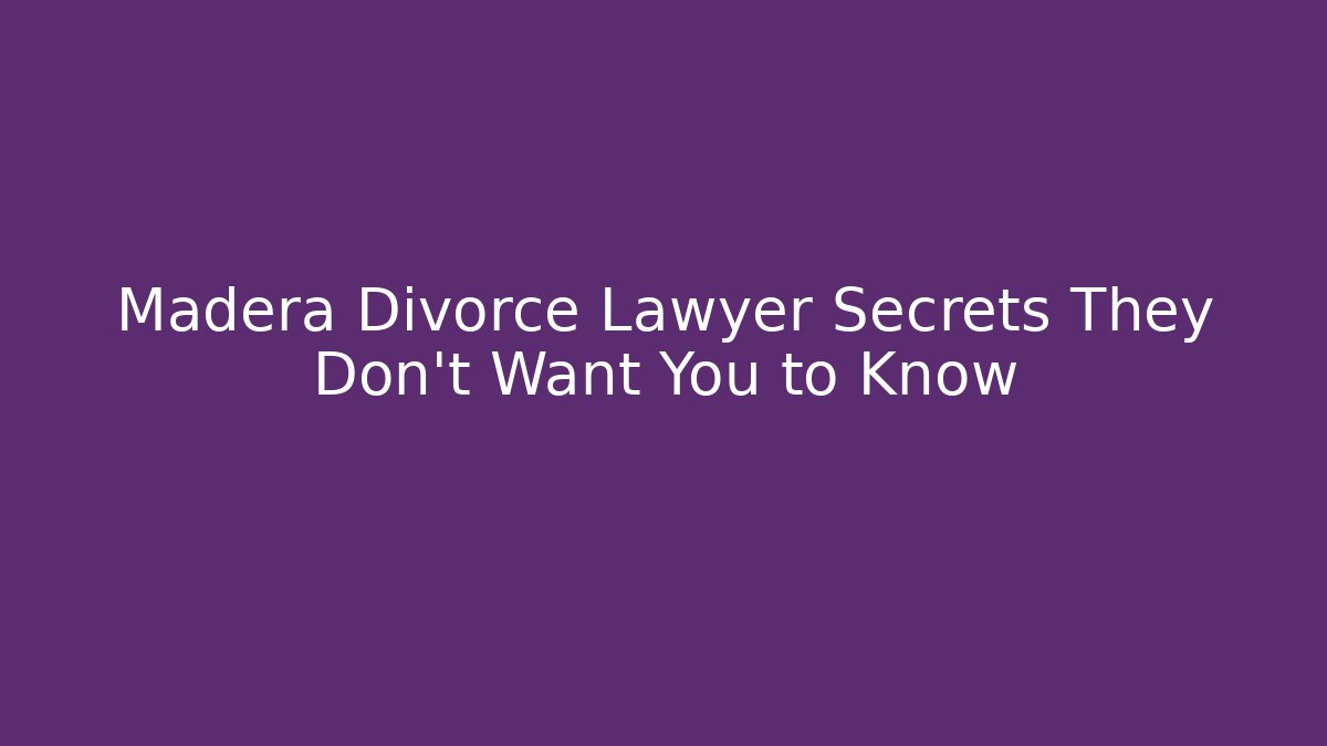 Madera Divorce Lawyer Secrets They Don’t Want You to Know - WealthxGroup