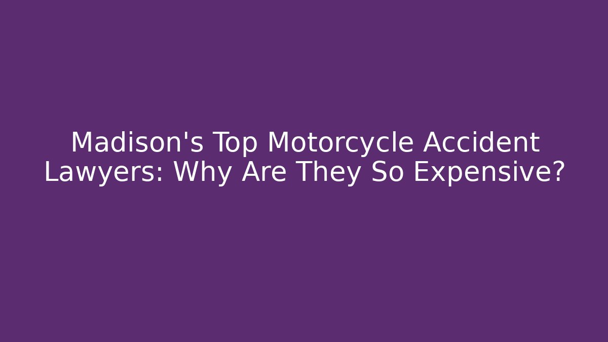 Madison's Top Motorcycle Accident Lawyers: Why Are They So Expensive?