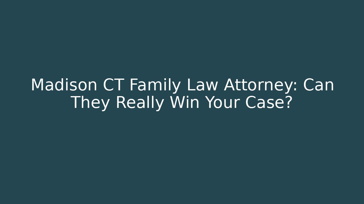 Madison CT Family Law Attorney: Can They Really Win Your Case?