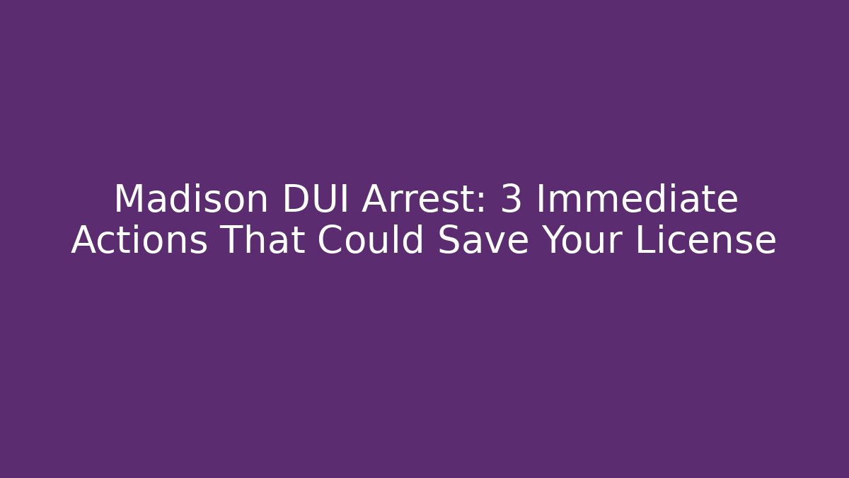 Madison DUI Arrest: 3 Immediate Actions That Could Save Your License