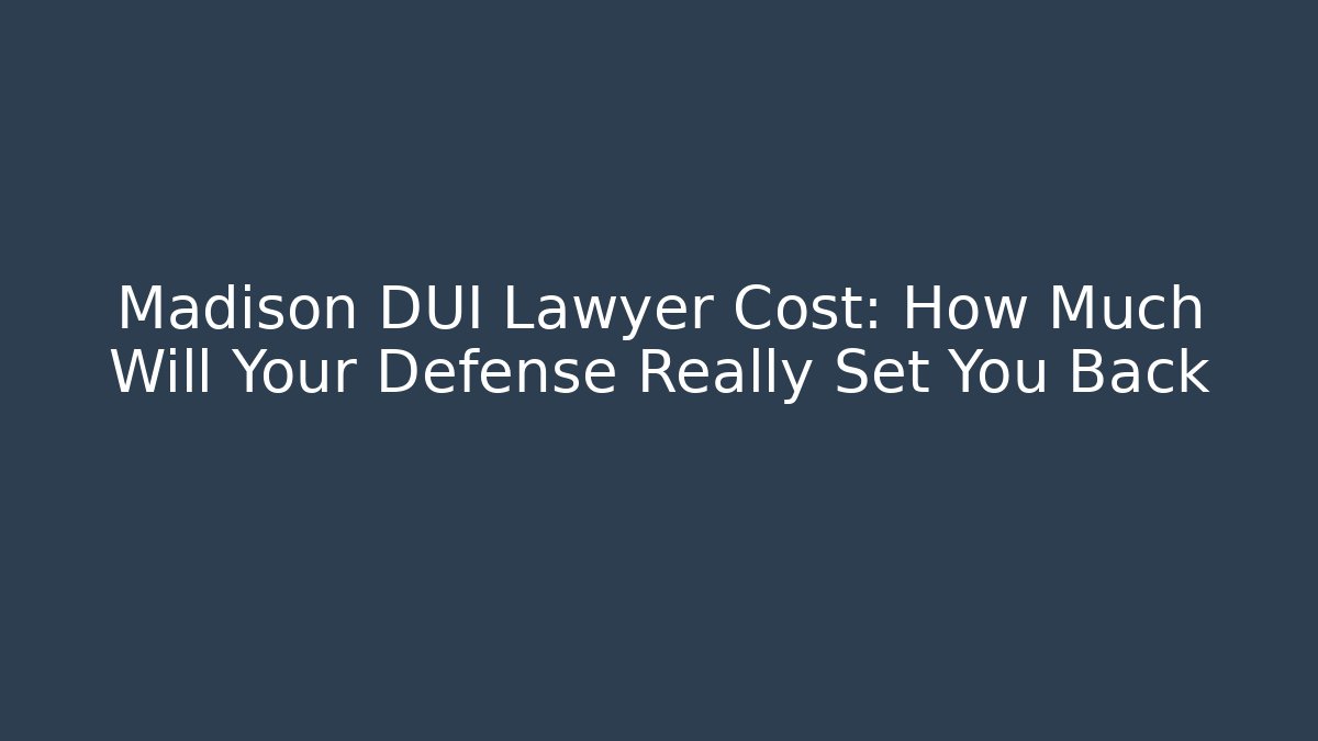Madison DUI Lawyer Cost: How Much Will Your Defense Really Set You Back