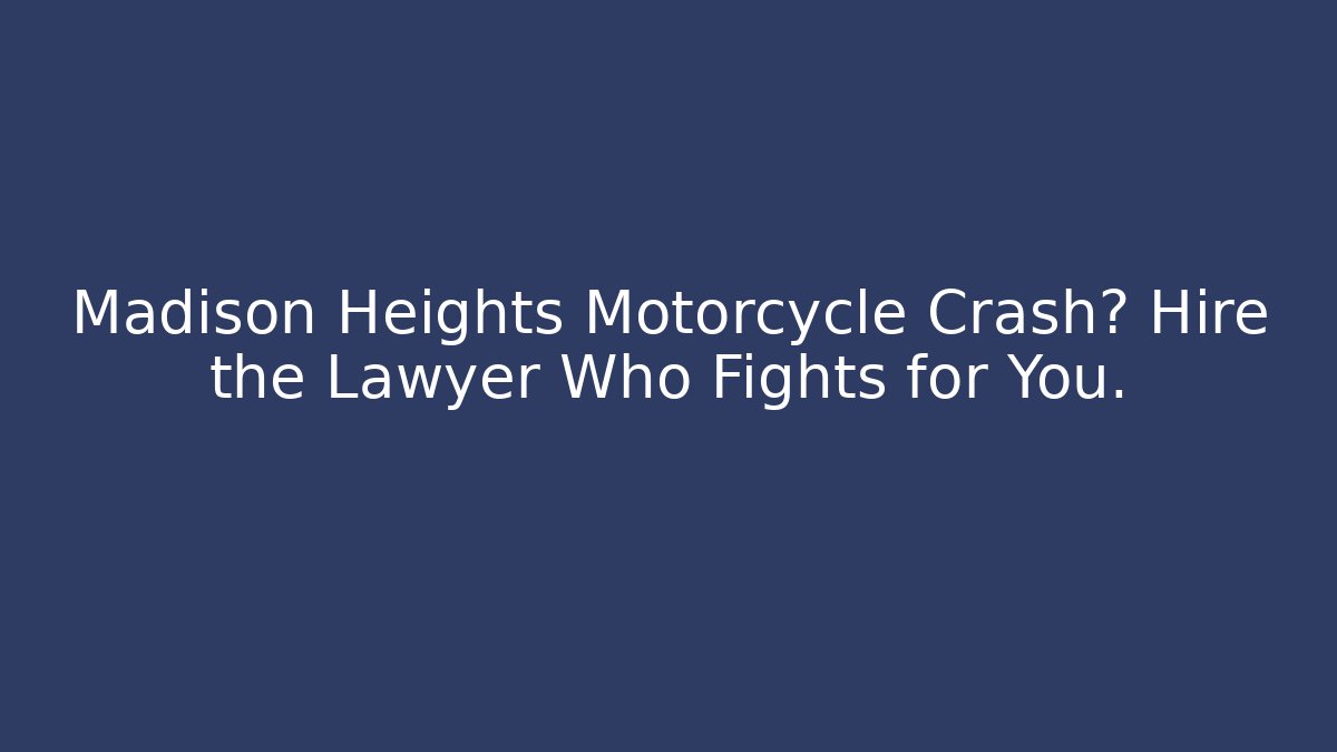 Madison Heights Motorcycle Crash? Hire the Lawyer Who Fights for You.
