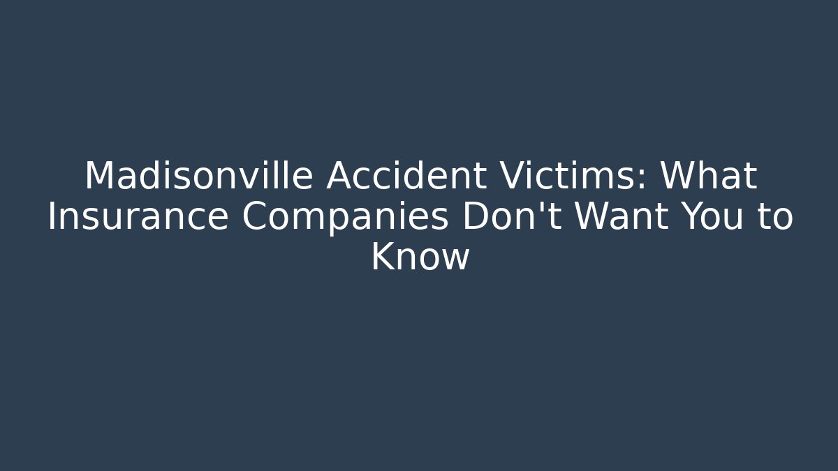 Madisonville Accident Victims: What Insurance Companies Don't Want You to Know