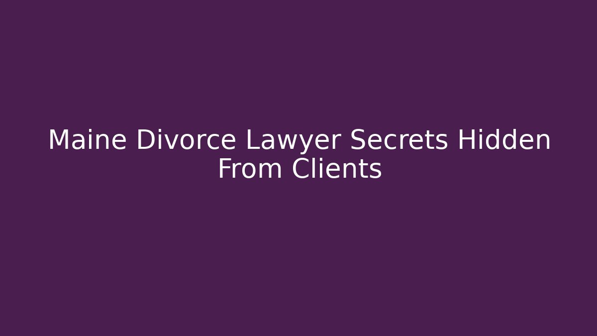 Maine Divorce Lawyer Secrets Hidden From Clients