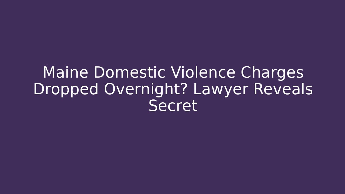 Maine Domestic Violence Charges Dropped Overnight? Lawyer Reveals Secret